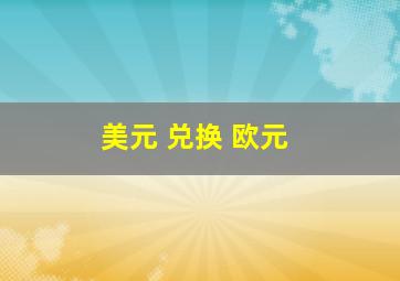 美元 兑换 欧元